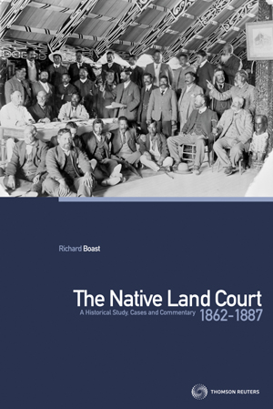 The Native Land Court 1862-1887: A Historical Study, Cases and Commentary by Richard Boast